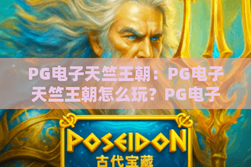 PG电子天竺王朝：PG电子天竺王朝怎么玩？PG电子天竺王朝特色与体验全解析
