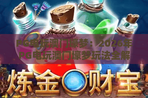 PG电玩澳门壕梦：2026年PG电玩澳门壕梦玩法全解析，PG电玩澳门壕梦爆分技巧与体验指南
