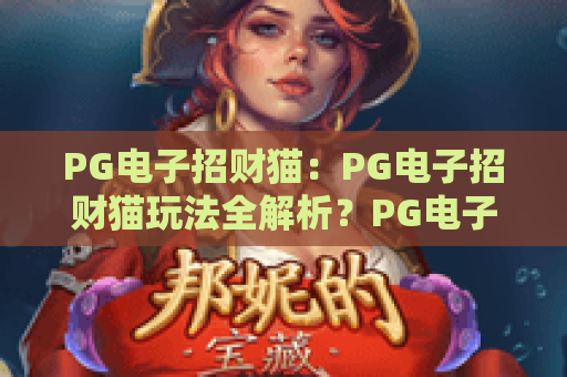 PG电子招财猫：PG电子招财猫玩法全解析？PG电子招财猫爆分技巧与新手入门指南