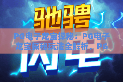 PG电子龙宝探秘：PG电子龙宝探秘玩法全解析，PG电子龙宝探秘隐藏机制与实战技巧揭秘