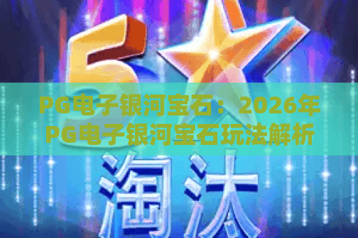 PG电子银河宝石：2026年PG电子银河宝石玩法解析？PG电子银河宝石爆分技巧与新手入门指南