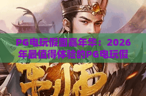 PG电玩假面嘉年华：2026年最值得体验的PG电玩假面嘉年华玩法与嘉年华狂欢全解析