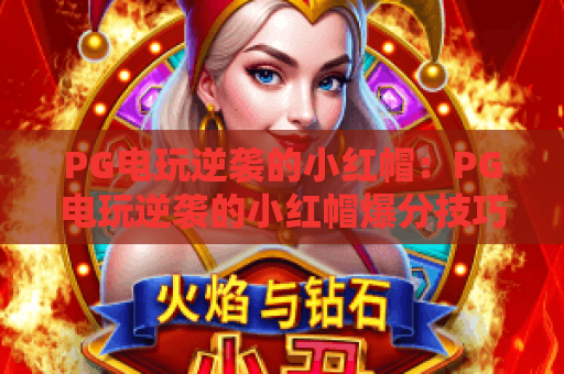 PG电玩逆袭的小红帽：PG电玩逆袭的小红帽爆分技巧揭秘，PG电玩逆袭的小红帽新手必看攻略