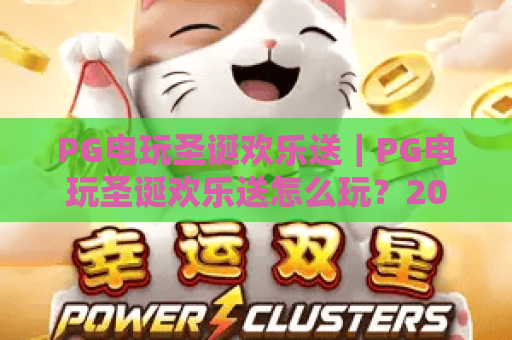PG电玩圣诞欢乐送｜PG电玩圣诞欢乐送怎么玩？2026节日活动亮点与实用攻略全解析