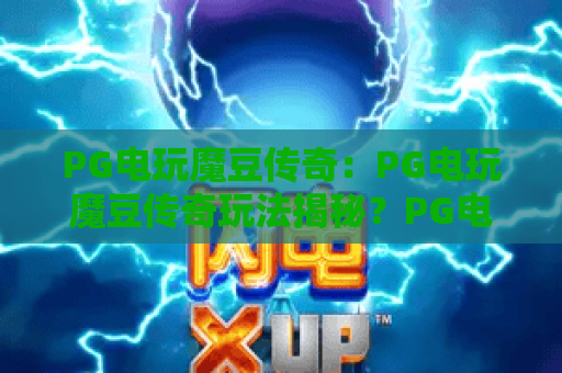 PG电玩魔豆传奇：PG电玩魔豆传奇玩法揭秘？PG电玩魔豆传奇新手入门与爆分技巧全解析