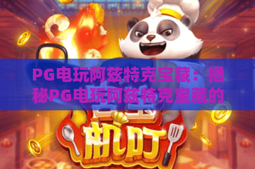 PG电玩阿兹特克宝藏：揭秘PG电玩阿兹特克宝藏的丛林机制，PG电玩阿兹特克宝藏爆分技巧全解析