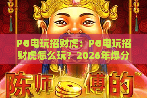 PG电玩招财虎：PG电玩招财虎怎么玩？2026年爆分技巧与出分规律全解析｜PG电玩招财虎新手入门必看指南