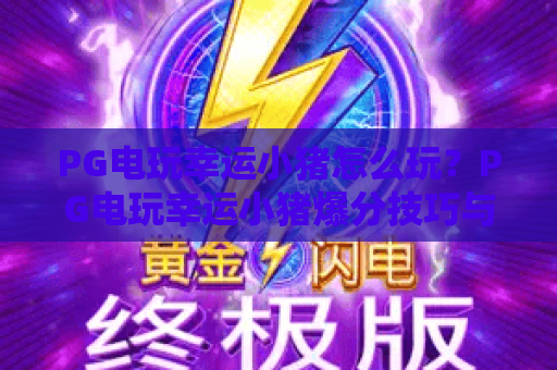 PG电玩幸运小猪怎么玩?PG电玩幸运小猪爆分技巧与新手入门全解析 PG电玩幸运小猪怎么玩?PG电玩幸运小猪爆分技巧与新手入门全解析