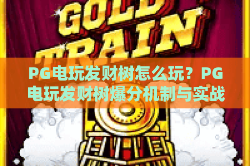 PG电玩发财树怎么玩？PG电玩发财树爆分机制与实战技巧全解析，PG电玩发财树新手入门必看