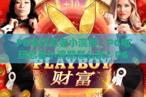 PG电玩忍者小浣熊：PG电玩忍者小浣熊怎么玩？PG电玩忍者小浣熊爆分技巧与玩法全解析