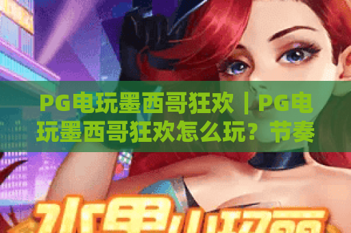 PG电玩墨西哥狂欢｜PG电玩墨西哥狂欢怎么玩？节奏、符号与爆分体验全解析｜PG电玩墨西哥狂欢新手入门与实战技巧