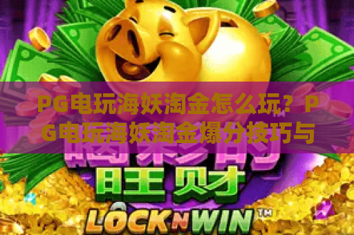 PG电玩海妖淘金怎么玩？PG电玩海妖淘金爆分技巧与机制全解析