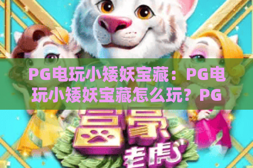 PG电玩小矮妖宝藏:PG电玩小矮妖宝藏怎么玩?PG电玩小矮妖宝藏爆分技巧与主题特色全解析 PG电玩小矮妖宝藏:PG电玩小矮妖宝藏怎么玩?PG电玩小矮妖宝藏爆分技巧与主题特色全解析