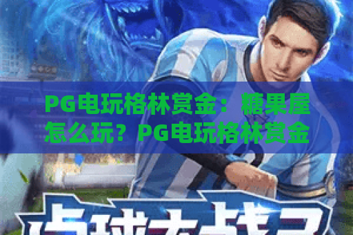 PG电玩格林赏金：糖果屋怎么玩？PG电玩格林赏金：糖果屋爆分技巧与玩法全解析｜PG电玩格林赏金：糖果屋新手入门指南