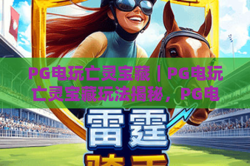 PG电玩亡灵宝藏｜PG电玩亡灵宝藏玩法揭秘，PG电玩亡灵宝藏爆分技巧与主题特色全解析