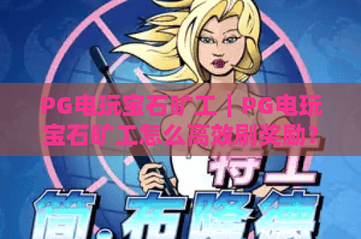 PG电玩宝石旷工｜PG电玩宝石旷工怎么高效刷奖励？PG电玩宝石旷工2026最新挖宝技巧解析