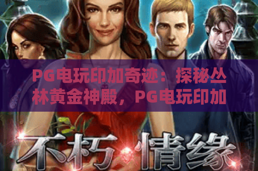 PG电玩印加奇迹：探秘丛林黄金神殿，PG电玩印加奇迹爆分机制与玩法全解析