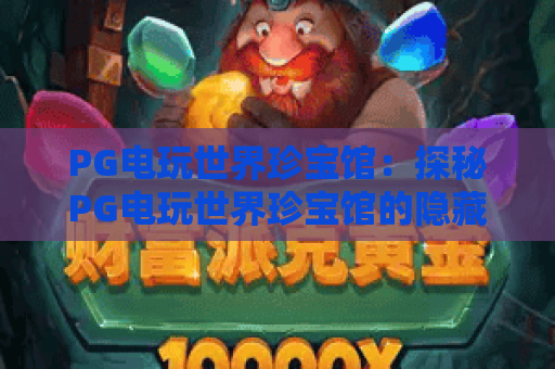 PG电玩世界珍宝馆：探秘PG电玩世界珍宝馆的隐藏玩法与收藏体系？2026年PG电玩世界珍宝馆全攻略