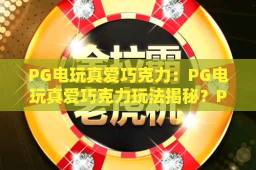 PG电玩真爱巧克力：PG电玩真爱巧克力玩法揭秘？PG电玩真爱巧克力爆分技巧与主题解析