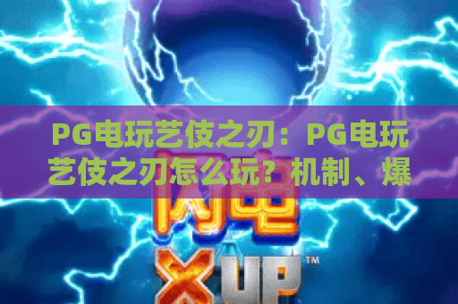 PG电玩艺伎之刃:PG电玩艺伎之刃怎么玩?机制、爆分节奏与实战思路全解析 PG电玩艺伎之刃:PG电玩艺伎之刃怎么玩?机制、爆分节奏与实战思路全解析