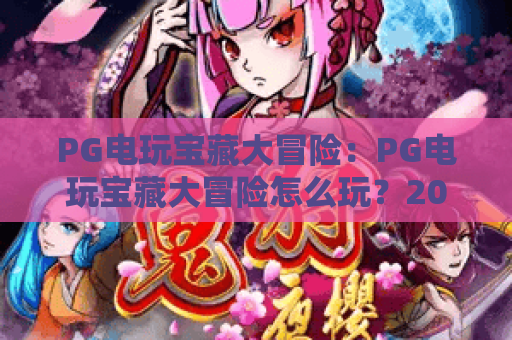 PG电玩宝藏大冒险：PG电玩宝藏大冒险怎么玩？2026年新手入门与爆分技巧全解析