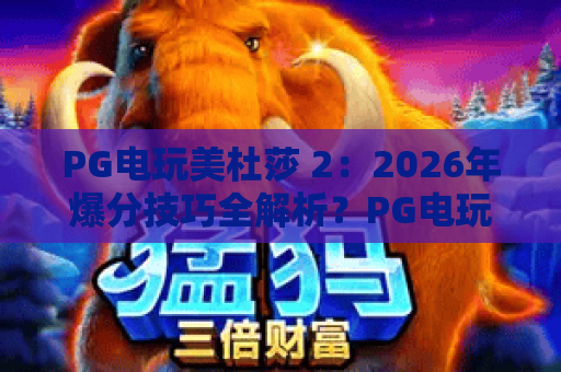 PG电玩美杜莎 2:2026年爆分技巧全解析?PG电玩美杜莎 2 免费试玩与机制深度评测 PG电玩美杜莎 2:2026年爆分技巧全解析?PG电玩美杜莎 2 免费试玩与机制深度评测