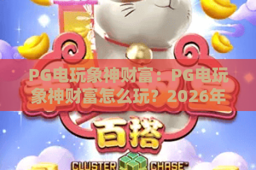PG电玩象神财富：PG电玩象神财富怎么玩？2026年象神财富爆分技巧与财富密码全解析