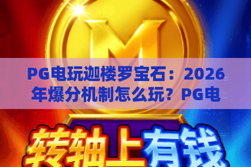PG电玩迦楼罗宝石：2026年爆分机制怎么玩？PG电玩迦楼罗宝石新手必看技巧与迦楼罗宝石爆分节奏全解析