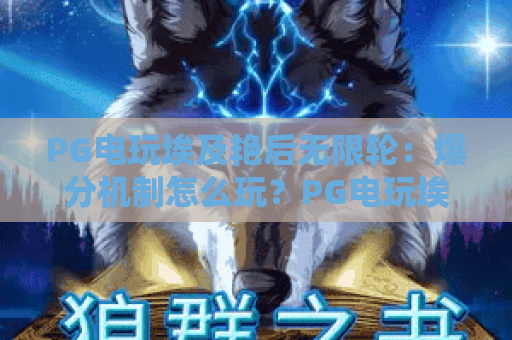 PG电玩埃及艳后无限轮：爆分机制怎么玩？PG电玩埃及艳后无限轮实战技巧与体验解析