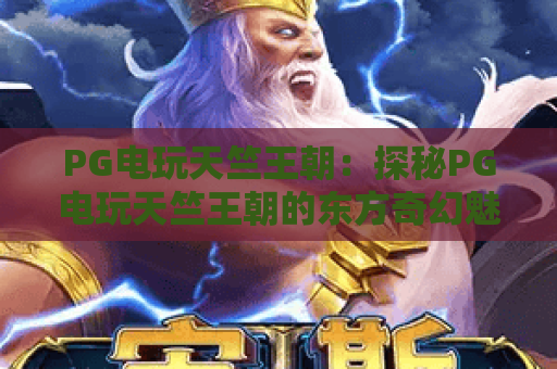 PG电玩天竺王朝:探秘PG电玩天竺王朝的东方奇幻魅力,PG电玩天竺王朝玩法与特色全解析 PG电玩天竺王朝:探秘PG电玩天竺王朝的东方奇幻魅力,PG电玩天竺王朝玩法与特色全解析