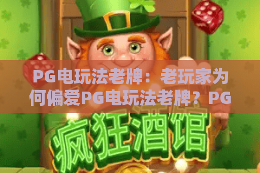 PG电玩法老牌:老玩家为何偏爱PG电玩法老牌?PG电玩法老牌入门与进阶全解析 PG电玩法老牌:老玩家为何偏爱PG电玩法老牌?PG电玩法老牌入门与进阶全解析