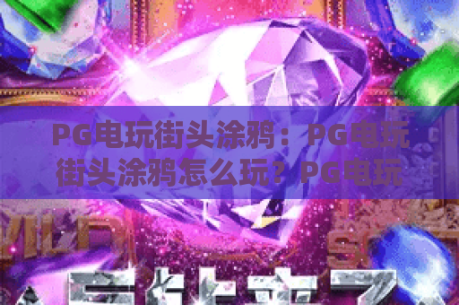 PG电玩街头涂鸦：PG电玩街头涂鸦怎么玩？PG电玩街头涂鸦爆分技巧与视觉风格全解析