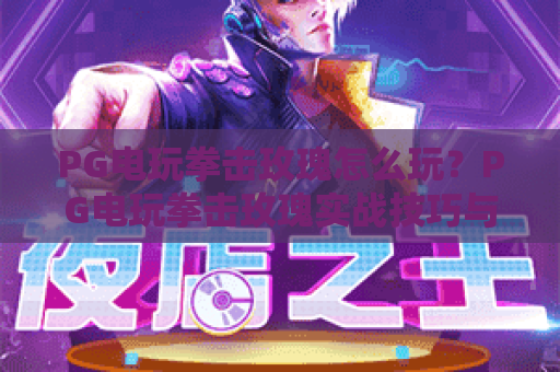 PG电玩拳击玫瑰怎么玩?PG电玩拳击玫瑰实战技巧与爆分节奏全解析|PG电玩拳击玫瑰新手入门指南 PG电玩拳击玫瑰怎么玩?PG电玩拳击玫瑰实战技巧与爆分节奏全解析|PG电玩拳击玫瑰新手入门指南