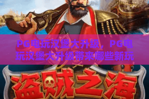PG电玩汉堡大升级,PG电玩汉堡大升级带来哪些新玩法?PG电玩汉堡大升级实测体验与技巧分享 PG电玩汉堡大升级,PG电玩汉堡大升级带来哪些新玩法?PG电玩汉堡大升级实测体验与技巧分享