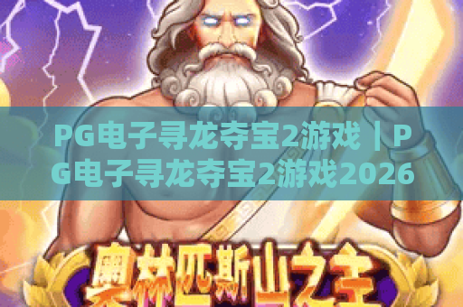 PG电子寻龙夺宝2游戏｜PG电子寻龙夺宝2游戏2026新玩法揭秘？PG电子寻龙夺宝2游戏高分攻略全分享