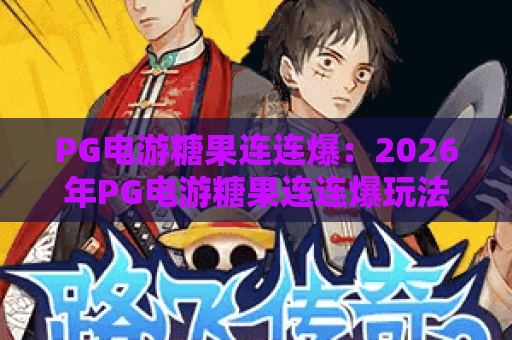 PG电游糖果连连爆：2026年PG电游糖果连连爆玩法解析与爆分技巧全攻略
