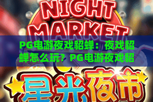 PG电游夜戏貂蝉：夜戏貂蝉怎么玩？PG电游夜戏貂蝉爆分技巧与角色机制全解析