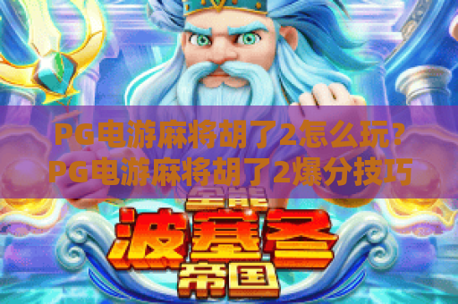 PG电游麻将胡了2怎么玩?PG电游麻将胡了2爆分技巧与胡牌机制全解析 PG电游麻将胡了2怎么玩?PG电游麻将胡了2爆分技巧与胡牌机制全解析