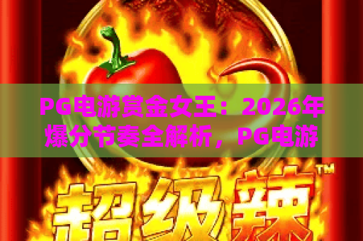 PG电游赏金女王:2026年爆分节奏全解析,PG电游赏金女王免费旋转怎么触发?赏金女王高倍奖励实战思路 PG电游赏金女王:2026年爆分节奏全解析,PG电游赏金女王免费旋转怎么触发?赏金女王高倍奖励实战思路
