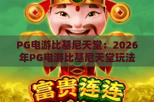 PG电游比基尼天堂：2026年PG电游比基尼天堂玩法亮点有哪些？PG电游比基尼天堂新手入门与体验指南