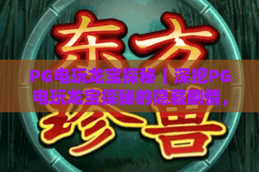 PG电玩龙宝探秘｜深挖PG电玩龙宝探秘的隐藏剧情，解锁PG电玩龙宝探秘的高分通关秘籍