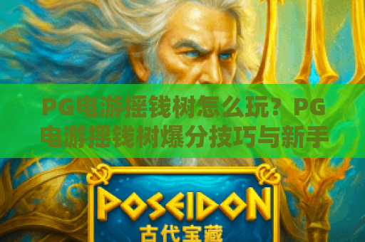 PG电游摇钱树怎么玩?PG电游摇钱树爆分技巧与新手入门全解析 PG电游摇钱树怎么玩?PG电游摇钱树爆分技巧与新手入门全解析