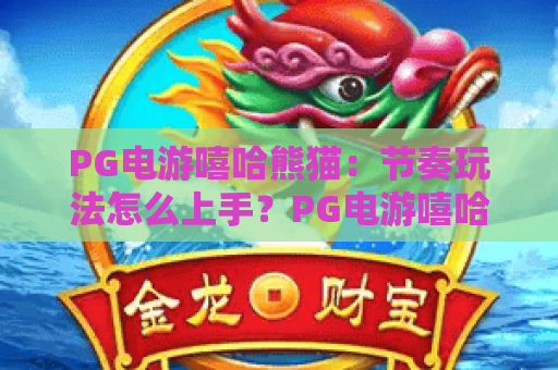 PG电游嘻哈熊猫：节奏玩法怎么上手？PG电游嘻哈熊猫主题特色与体验全解析