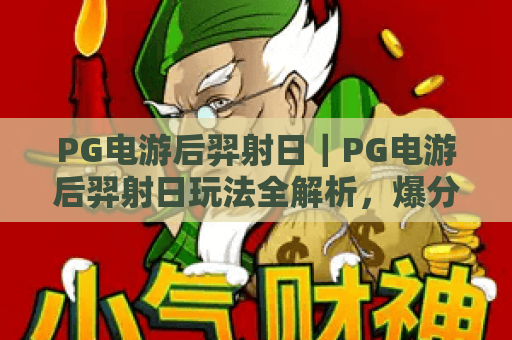 PG电游后羿射日｜PG电游后羿射日玩法全解析，爆分机制与实战技巧一次看懂