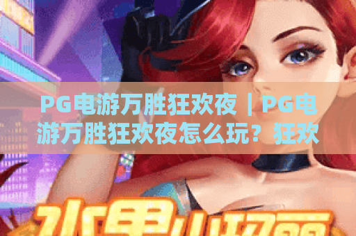 PG电游万胜狂欢夜｜PG电游万胜狂欢夜怎么玩？狂欢夜活动亮点与参与攻略全解析
