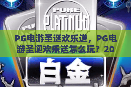 PG电游圣诞欢乐送,PG电游圣诞欢乐送怎么玩?2026节日活动亮点与奖励全解析 PG电游圣诞欢乐送,PG电游圣诞欢乐送怎么玩?2026节日活动亮点与奖励全解析