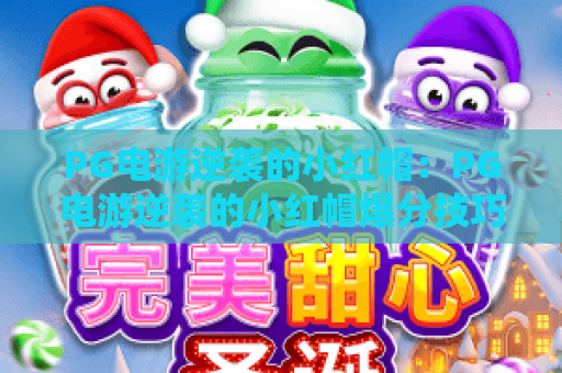 PG电游逆袭的小红帽:PG电游逆袭的小红帽爆分技巧揭秘?PG电游逆袭的小红帽玩家必看实战指南 PG电游逆袭的小红帽:PG电游逆袭的小红帽爆分技巧揭秘?PG电游逆袭的小红帽玩家必看实战指南