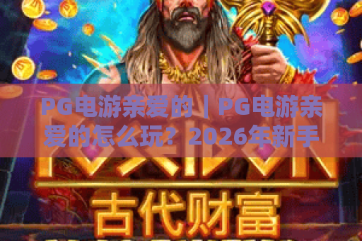 PG电游亲爱的｜PG电游亲爱的怎么玩？2026年新手入门与实用技巧全解析｜PG电游亲爱的玩家体验分享