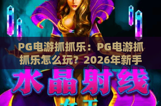 PG电游抓抓乐:PG电游抓抓乐怎么玩?2026年新手入门与爆分技巧全解析,PG电游抓抓乐值得体验吗? PG电游抓抓乐:PG电游抓抓乐怎么玩?2026年新手入门与爆分技巧全解析,PG电游抓抓乐值得体验吗?