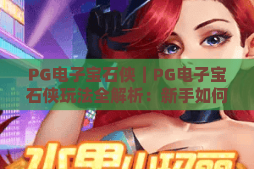 PG电子宝石侠｜PG电子宝石侠玩法全解析：新手如何快速上手PG电子宝石侠赢取高倍率奖励？